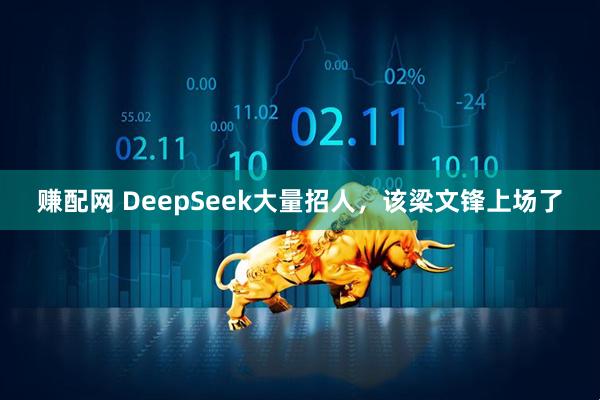 赚配网 DeepSeek大量招人，该梁文锋上场了