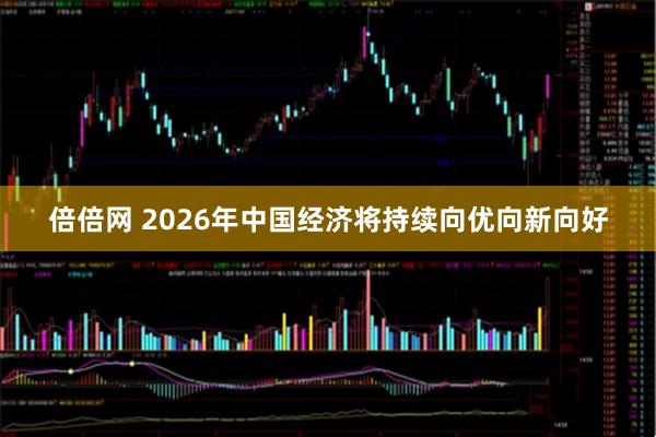 倍倍网 2026年中国经济将持续向优向新向好
