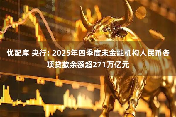 优配库 央行: 2025年四季度末金融机构人民币各项贷款余额超271万亿元