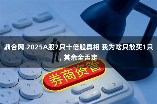 鼎合网 2025A股7只十倍股真相 我为啥只敢买1只, 其余全否定