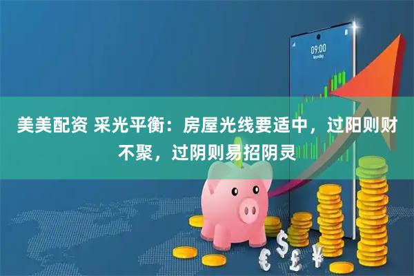 美美配资 采光平衡：房屋光线要适中，过阳则财不聚，过阴则易招阴灵