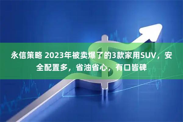 永信策略 2023年被卖爆了的3款家用SUV,安全配置多,省油省心,有口皆碑